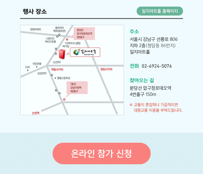 행사장소 / 주소 : 서울시 강남구 선릉로 806 지하 2층(청담동 86번지) 일자아트홀 / 전화 02-6924-5076 / 찾아오는 길 분당선 압구정로데오역 4번출구 150m