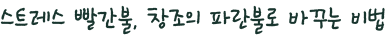 [No.165] 스트레스 빨간불, 창조의 파란불로 바꾸는 방법